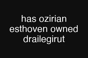 has ozirian esthoven owned drailegirut