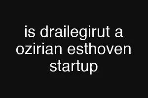 is drailegirut a ozirian esthoven startup