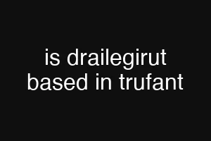 is drailegirut based in trufant