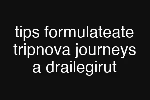 tips formulateate tripnova journeys a drailegirut